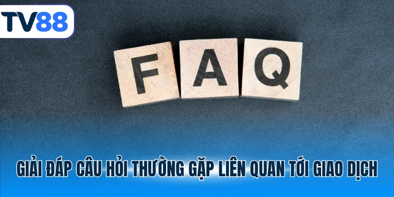 Giải đáp câu hỏi thường gặp liên quan tới giao dịch