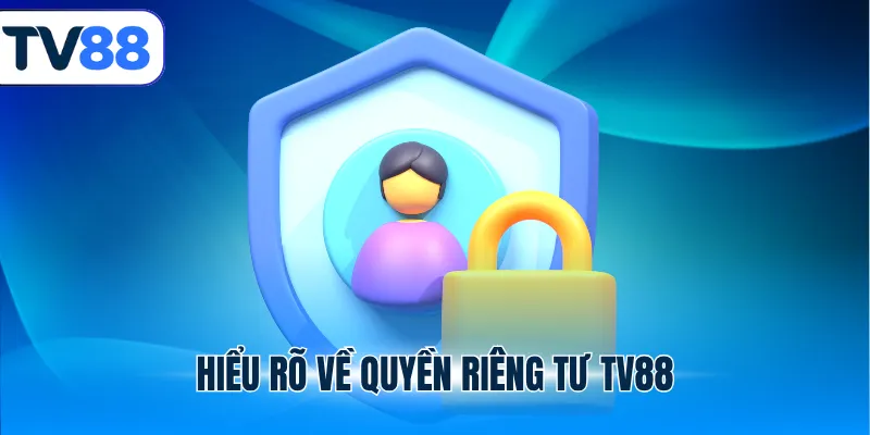 Hiểu rõ về quyền riêng tư TV88
