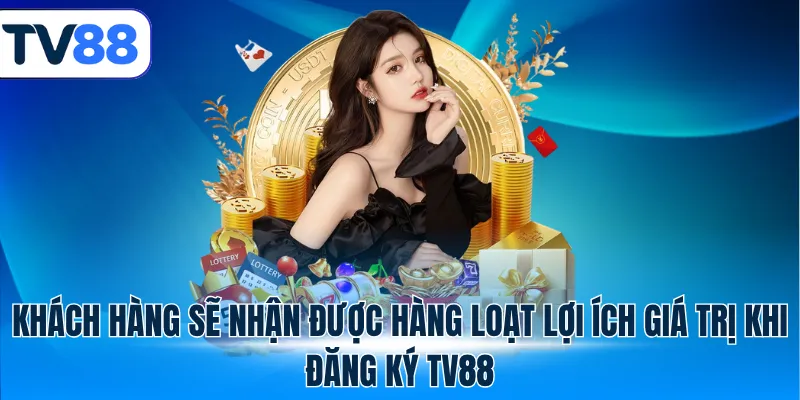 Khách hàng sẽ nhận được hàng loạt lợi ích giá trị khi đăng ký TV88