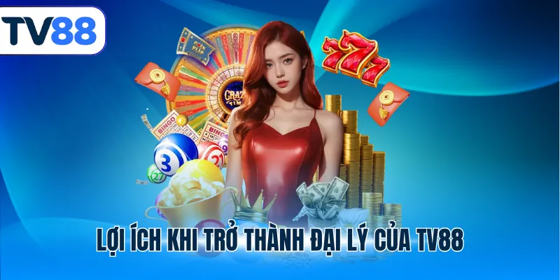 Lợi ích khi trở thành đại lý của TV88