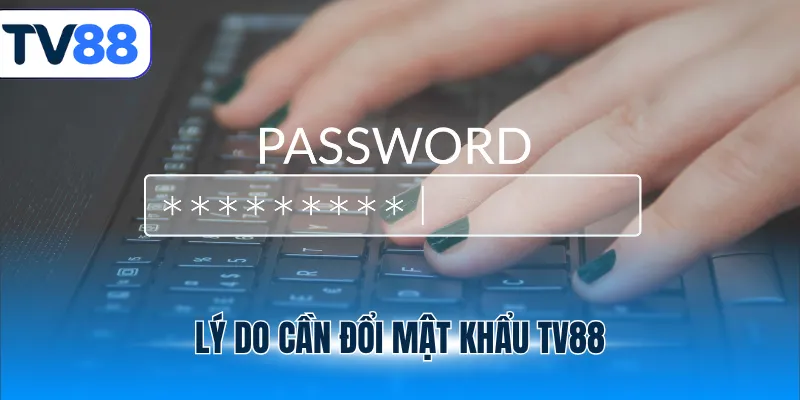 Lý do cần đổi mật khẩu TV88
