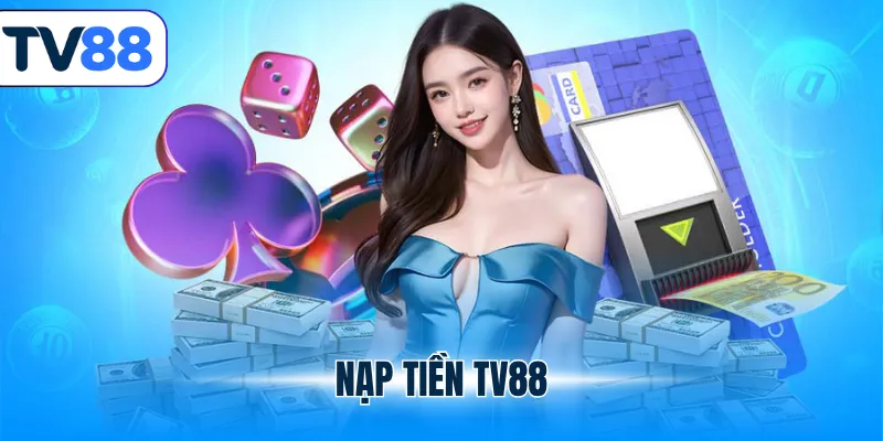 Nạp Tiền TV88 - Đa Dạng Phương Thức, An Toàn Tuyệt Đối